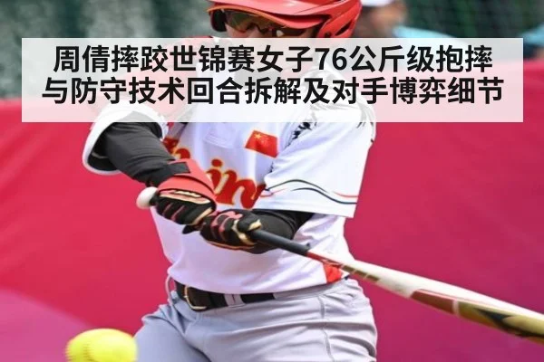 周倩摔跤世锦赛女子76公斤级抱摔与防守技术回合拆解及对手博弈细节